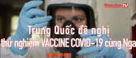 Trung Quốc đề nghị thử nghiệm chung vaccine COVID-19 với Nga